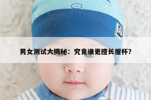 男女测试大揭秘:究竟谁更擅长握杯?
