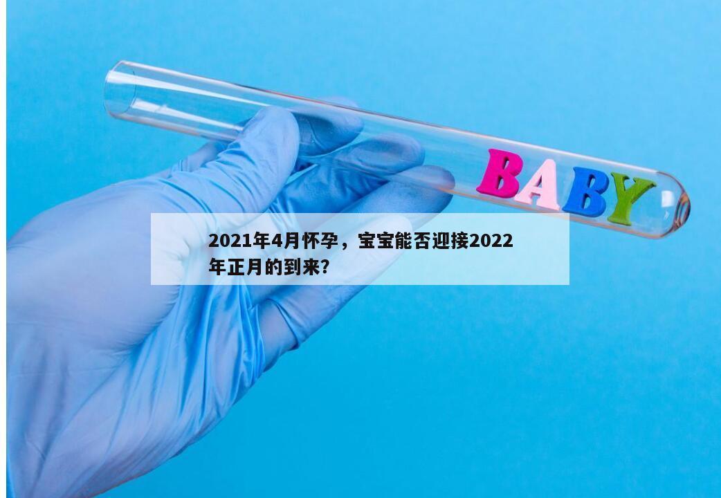 2021年4月怀孕,宝宝能否迎接2022年正月的到来?