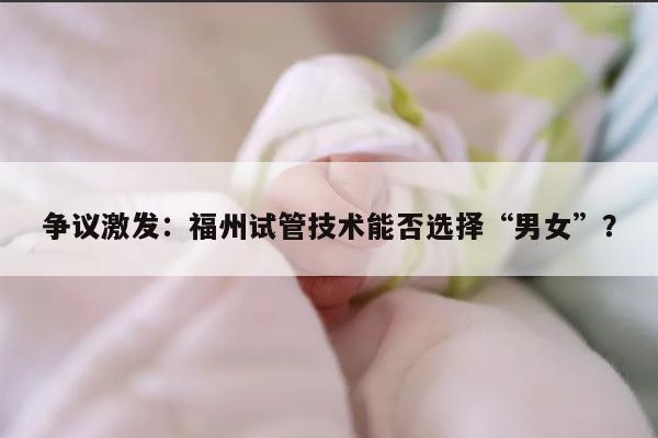 争议激发:福州试管技术能否选择“男女”?