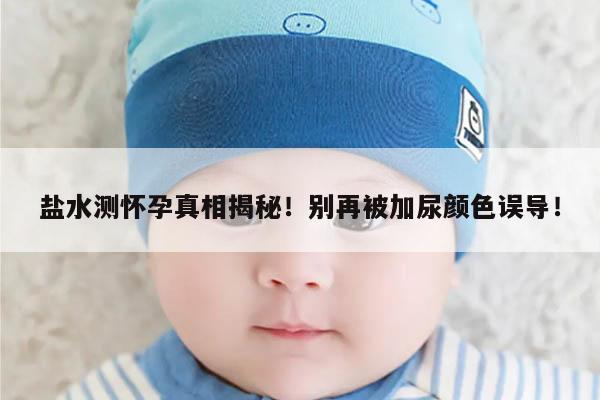 盐水测怀孕真相揭秘!别再被加尿颜色误导!