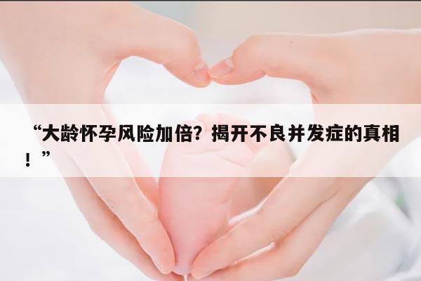 大龄怀孕风险加倍?揭开不良并发症的真相!