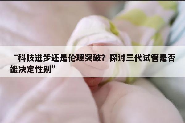 三代试管能决定男女吗？