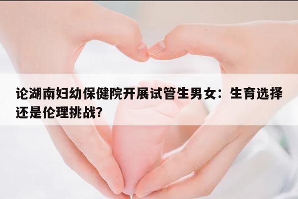 湖南妇幼保健院是否可以做试管生男女?