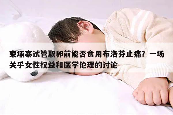 柬埔寨试管取卵前能否食用布洛芬止痛?