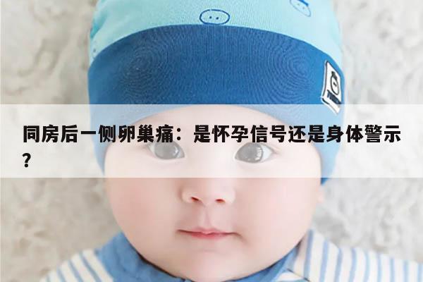 同房后一侧卵巢痛:是怀孕信号还是身体警示?