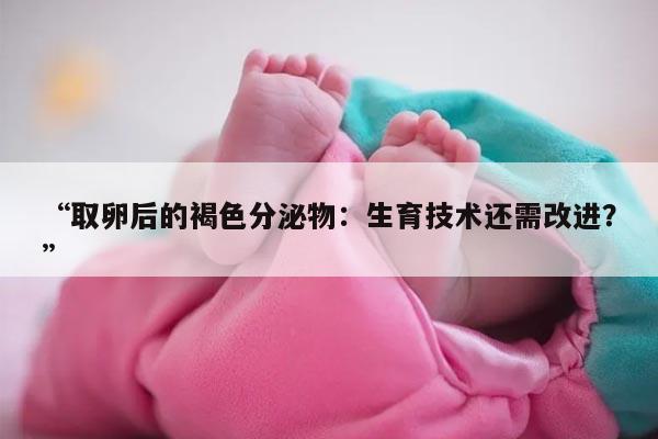 取卵后褐色分泌物的原因及处理方法