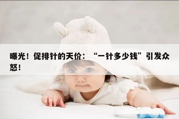 促排针的天价:“一针多少钱”引发众怒!