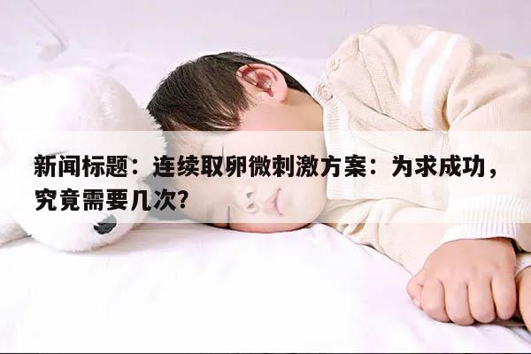 连续取卵微刺激方案：为求成功，究竟需要几次？