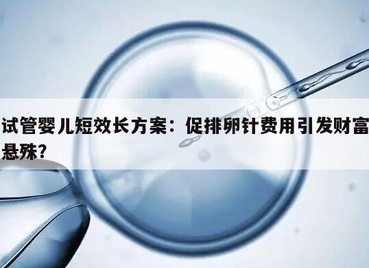 试管婴儿短效长方案中促排卵针的费用