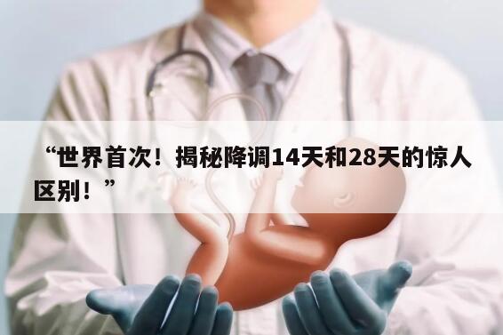 揭秘降调14天和28天的惊人区别!