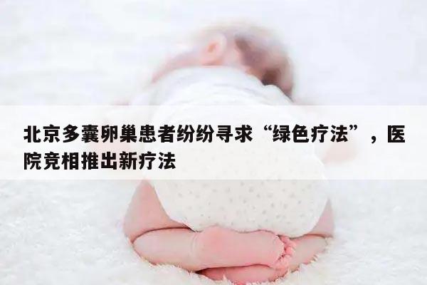 北京多囊卵巢患者纷纷寻求“绿色疗法”,医院竞相推出新疗法