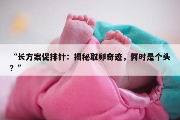 长方案促排针打多少天才可以取卵？
