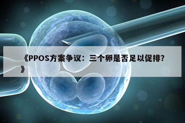 PPOS方案争议：三个卵是否足以促排？