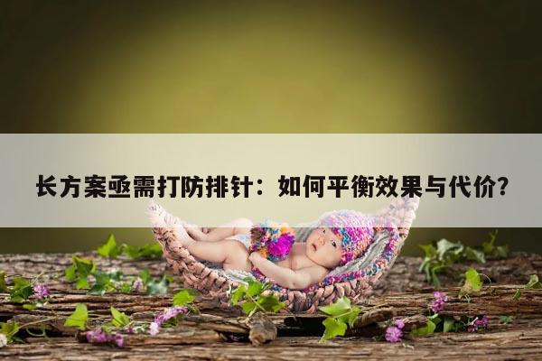 长方案亟需打防排针:如何平衡效果与代价?