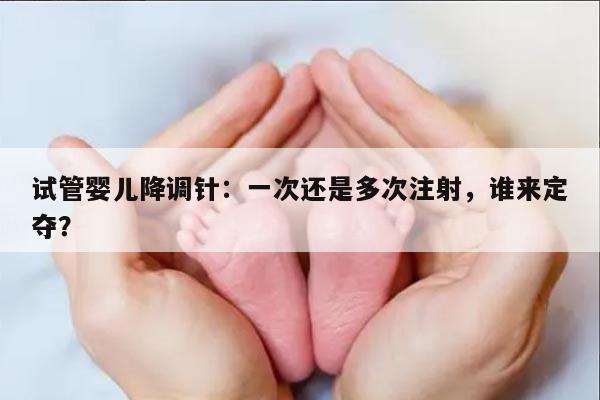 试管婴儿降调针：一次还是多次注射，谁来定夺？