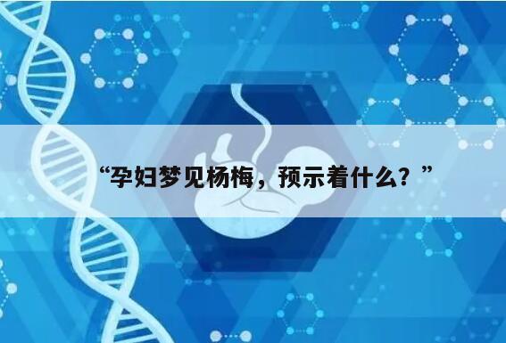 孕妇梦见杨梅，预示着什么？