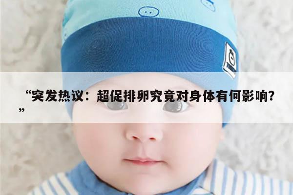 突发热议:超促排卵究竟对身体有何影响?