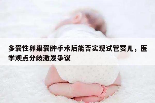 多囊性卵巢囊肿手术后能否实现试管婴儿?