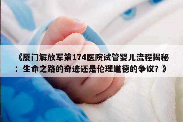厦门解放军第174医院试管婴儿流程详解