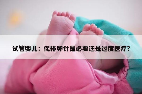 试管婴儿：促排卵针是必要还是过度医疗？