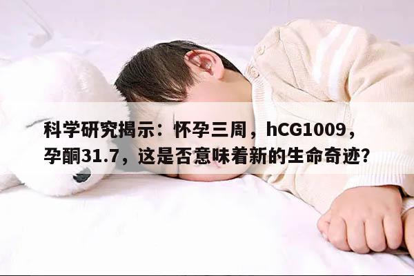 怀孕三周hCG1009孕酮31.7,这是否意味着新的生命奇迹?