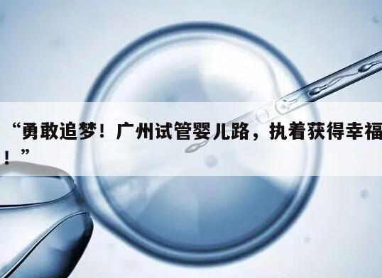 勇敢追梦!广州试管婴儿路,执着获得幸福!