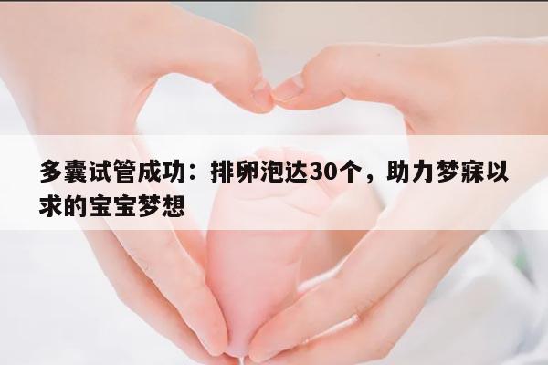 多囊试管成功:排卵泡达30个,助力梦寐以求的宝宝梦想
