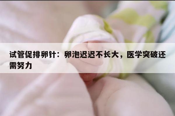 试管促排卵针打了几天卵泡没有长大的原因分析