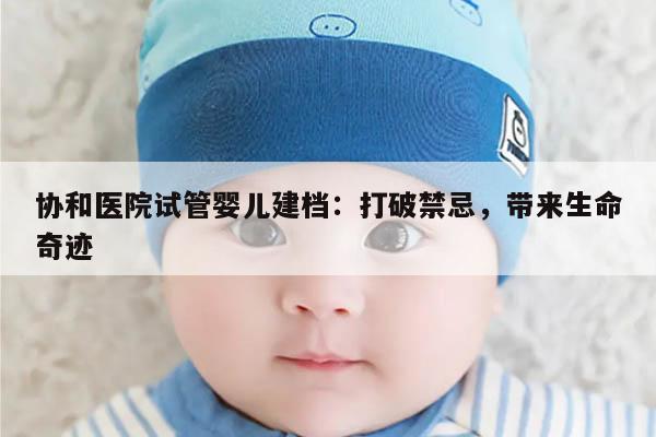 北京协和医院试管婴儿建档流程步骤介绍