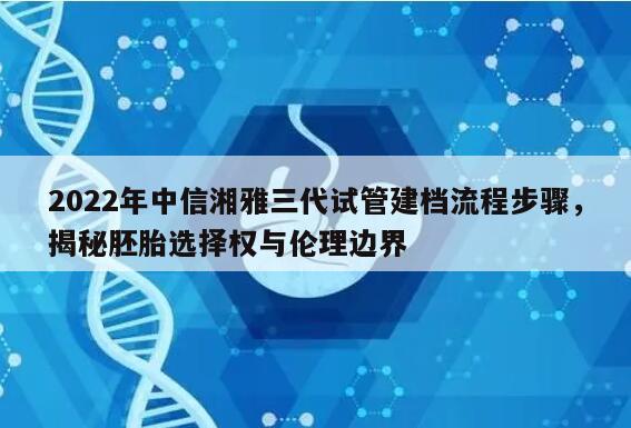 2022中信湘雅三代试管建档流程步骤