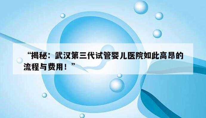 武汉第三代试管婴儿医院的流程与费用