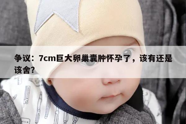 卵巢囊肿7cm怀孕了能要吗？