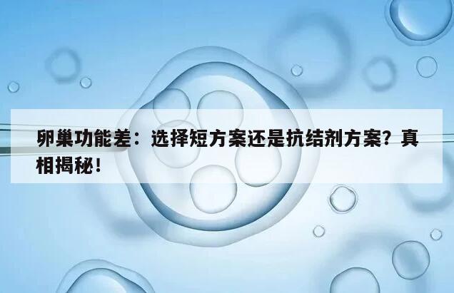 卵巢功能差：选择短方案和抗结剂方案有区别吗？