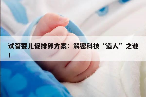 什么是试管婴儿促排卵方案?