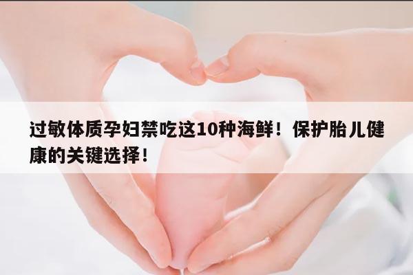 过敏体质孕妇禁吃这10种海鲜！保护胎儿健康的关键选择！