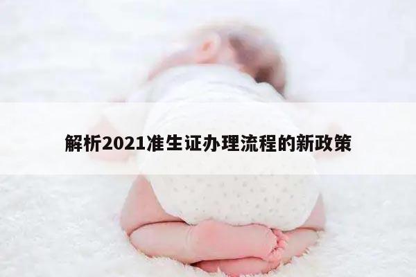 解析2021准生证办理流程的新政策
