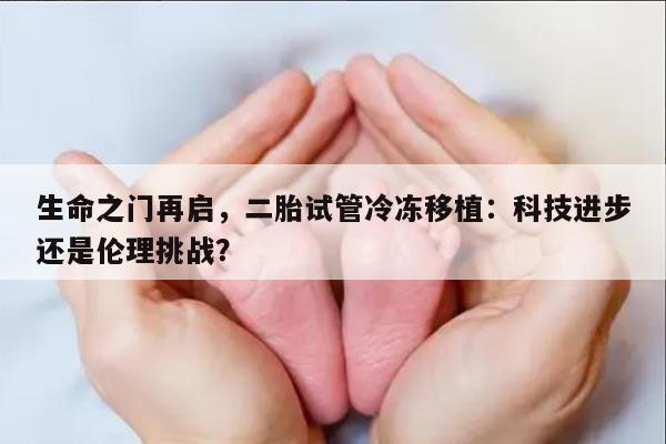 二胎试管冷冻移植:科技进步还是伦理挑战?