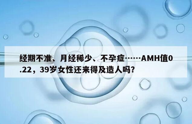 AMH值0.22年纪39岁还能怀孕吗？