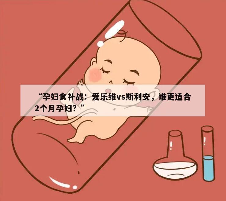 怀孕2个月应该选择爱乐维还是斯利安？