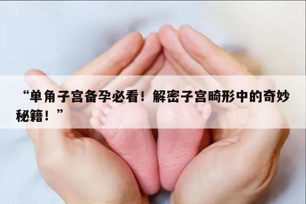 单角子宫备孕必看!解密子宫畸形中的奇妙秘籍!