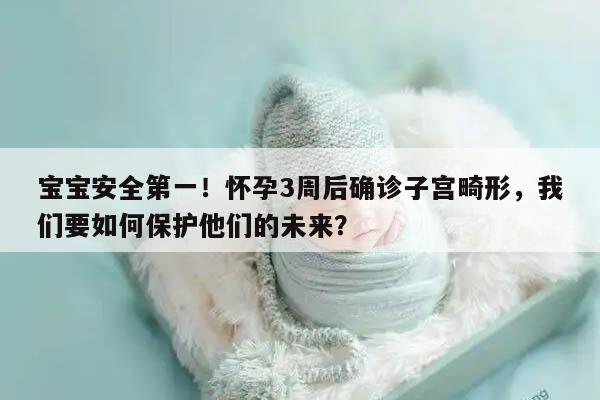 怀孕3周后确诊子宫畸形，宝宝是否存在危险？