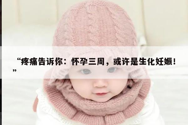 怀孕三周肚子巨疼是发生生化妊娠了吗?