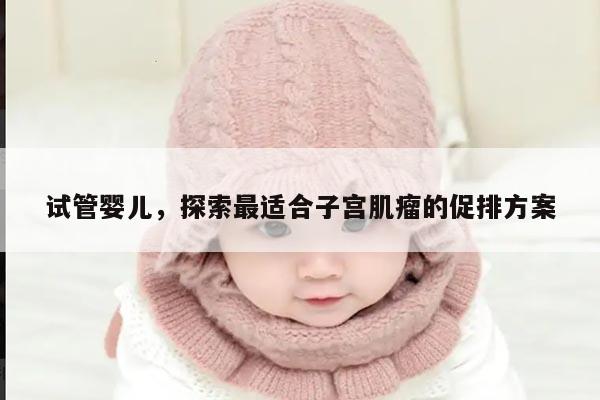 子宫肌瘤做试管婴儿适合哪种促排方案