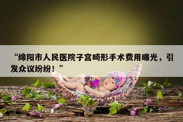 子宫畸形在绵阳市人民医院手术费用