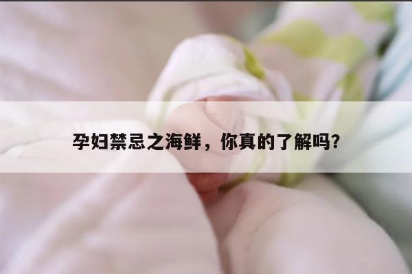 孕妇禁忌之海鲜，你真的了解吗？