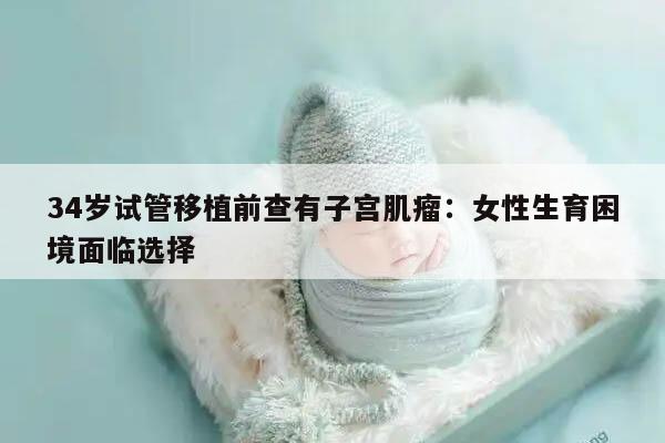 34岁试管移植前查有子宫肌瘤:女性生育困境面临选择