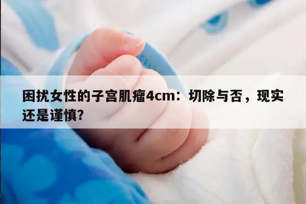 困扰女性的子宫肌瘤4cm:切除与否,现实还是谨慎?
