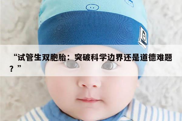 “试管生双胞胎：突破科学边界还是道德难题？”