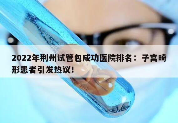 2022年荆州试管包成功医院排名:子宫畸形患者引发热议!