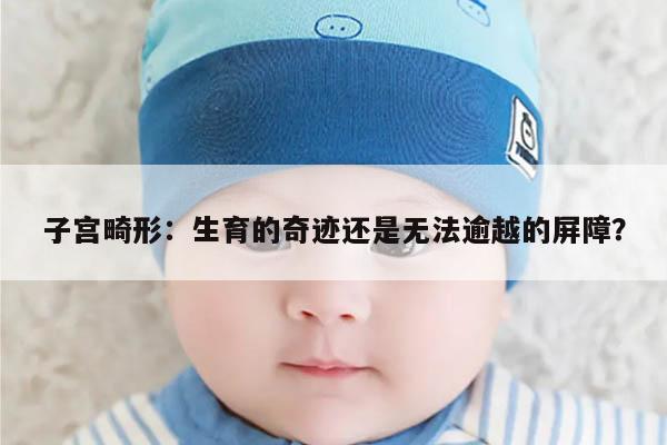 子宫畸形能生育吗?解析子宫畸形对生育的影响